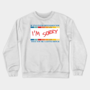 If I've Ever Offended You I'm Sorry That You're a Little Bitch Crewneck Sweatshirt